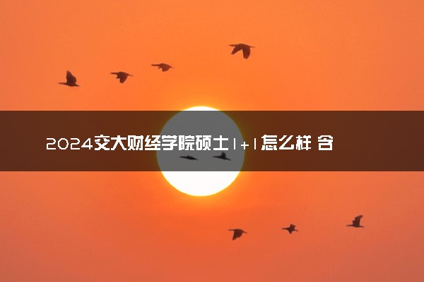 2024交大财经学院硕士1+1怎么样 含金量高吗