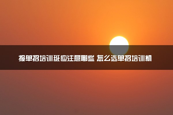 报单招培训班应注意哪些 怎么选单招培训机构