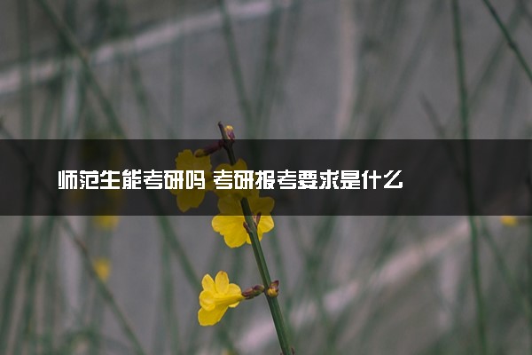 师范生能考研吗 考研报考要求是什么