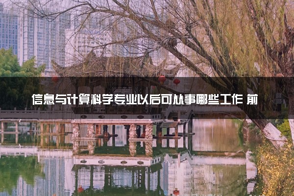 信息与计算科学专业以后可从事哪些工作 前景怎么样