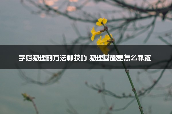 学好物理的方法和技巧 物理基础差怎么补救