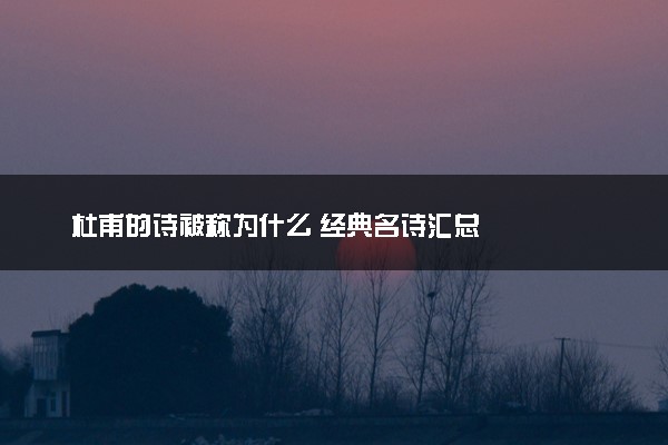 杜甫的诗被称为什么 经典名诗汇总