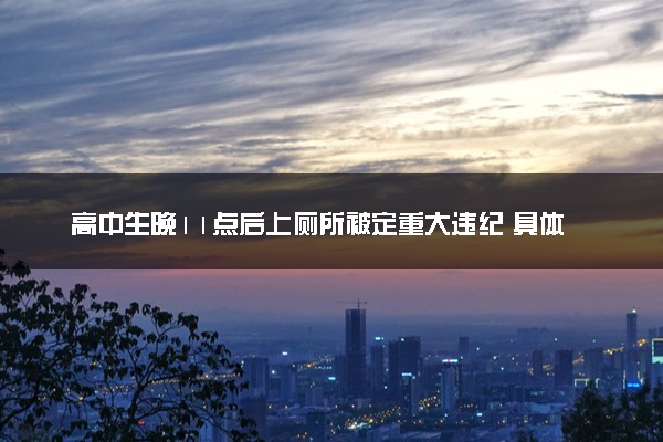 高中生晚11点后上厕所被定重大违纪 具体怎么回事