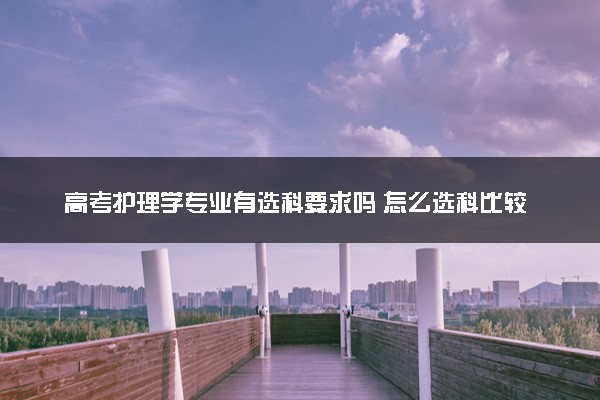 高考护理学专业有选科要求吗 怎么选科比较好