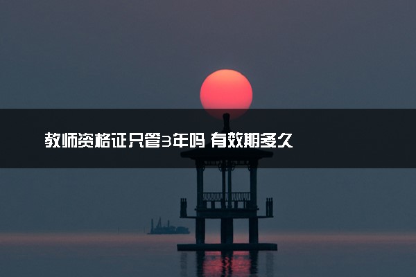 教师资格证只管3年吗 有效期多久