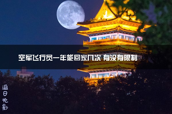 空军飞行员一年能回家几次 有没有限制