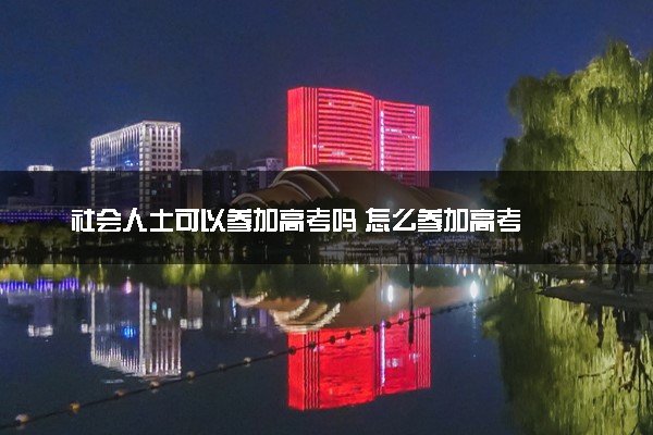 社会人士可以参加高考吗 怎么参加高考