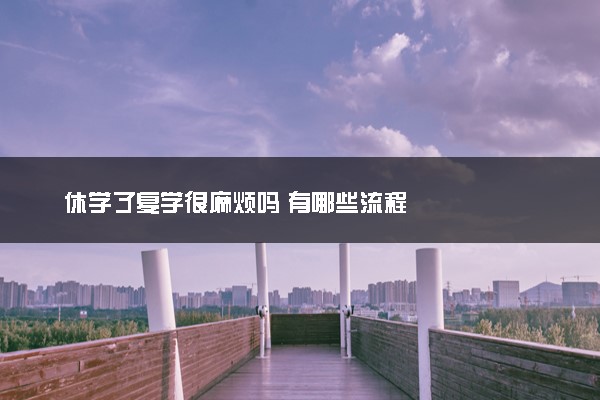 休学了复学很麻烦吗 有哪些流程