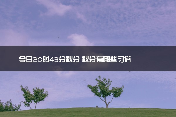 今日20时43分秋分 秋分有哪些习俗