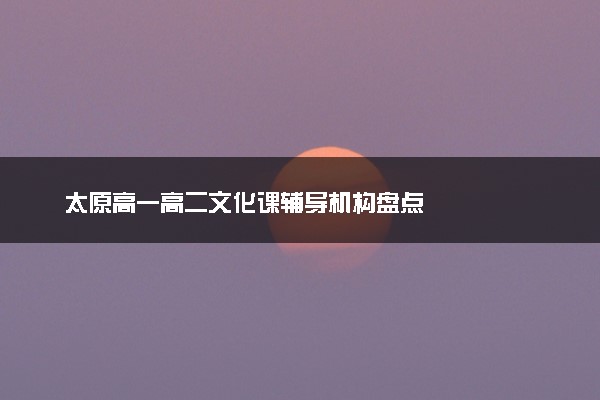 太原高一高二文化课辅导机构盘点