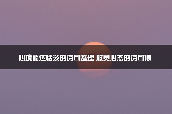 心境豁达恬淡的诗句整理 放宽心态的诗句摘抄