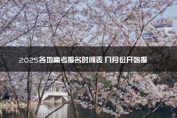 2025各地高考报名时间表 几月份开始报名