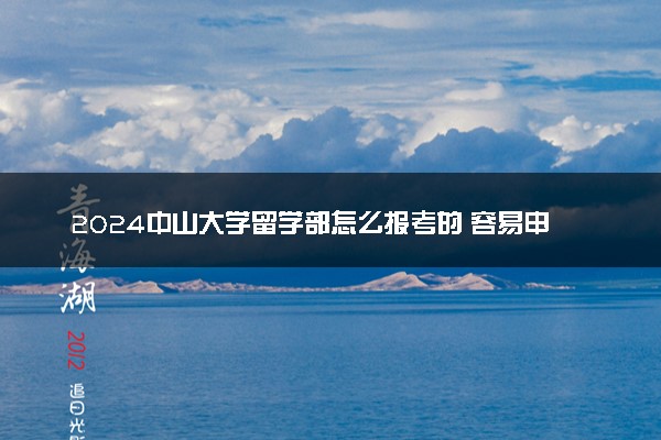 2024中山大学留学部怎么报考的 容易申请成功吗