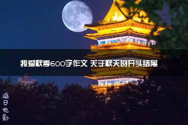 我爱秋季600字作文 关于秋天的开头结尾摘抄大全