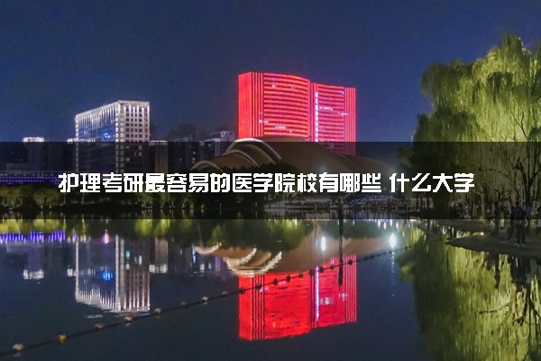 护理考研最容易的医学院校有哪些 什么大学最好