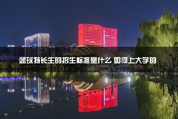 篮球特长生的招生标准是什么 如何上大学的