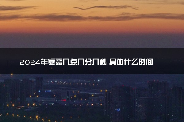 2024年寒露几点几分几秒 具体什么时间寒露节气