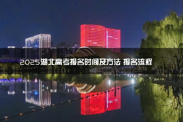 2025湖北高考报名时间及方法 报名流程有哪些