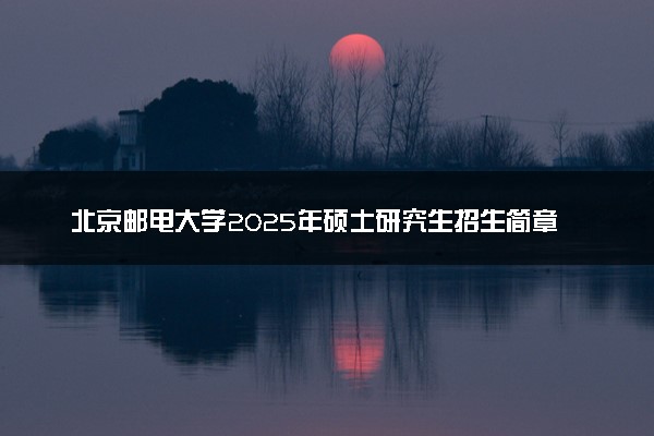 北京邮电大学2025年硕士研究生招生简章