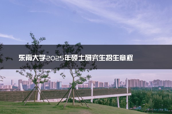 东南大学2025年硕士研究生招生章程