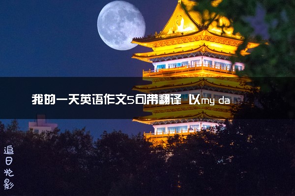 我的一天英语作文5句带翻译 以my day为主题的范文