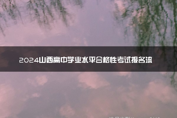 2024山西高中学业水平合格性考试报名流程 需要注意什么