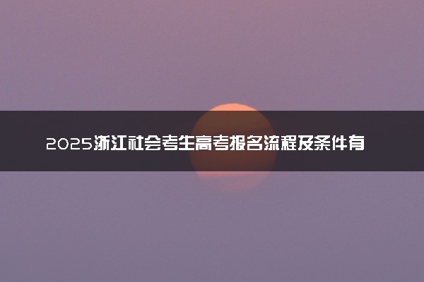 2025浙江社会考生高考报名流程及条件有哪些