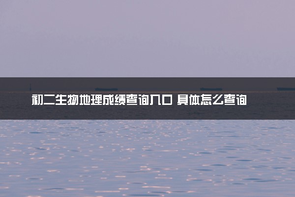 初二生物地理成绩查询入口 具体怎么查询