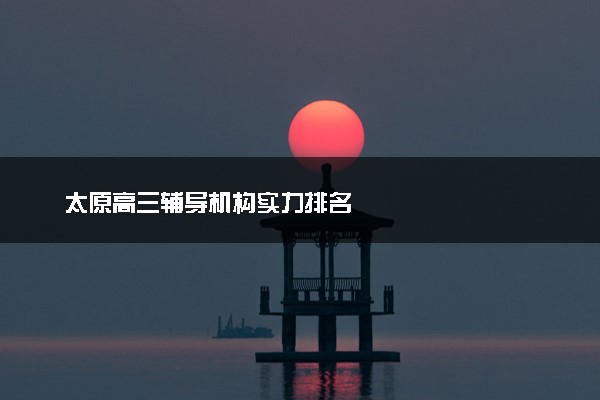 太原高三辅导机构实力排名