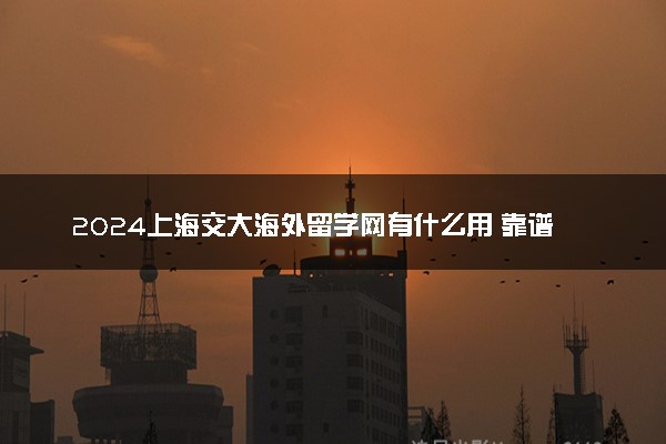 2024上海交大海外留学网有什么用 靠谱吗