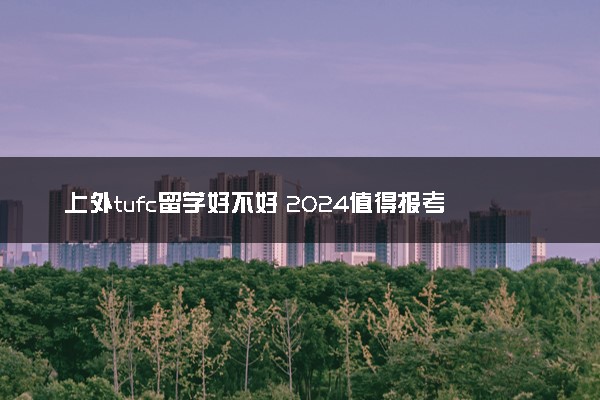 上外tufc留学好不好 2024值得报考吗