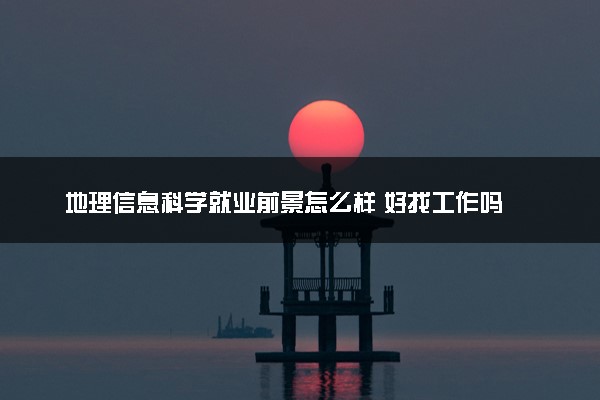 地理信息科学就业前景怎么样 好找工作吗