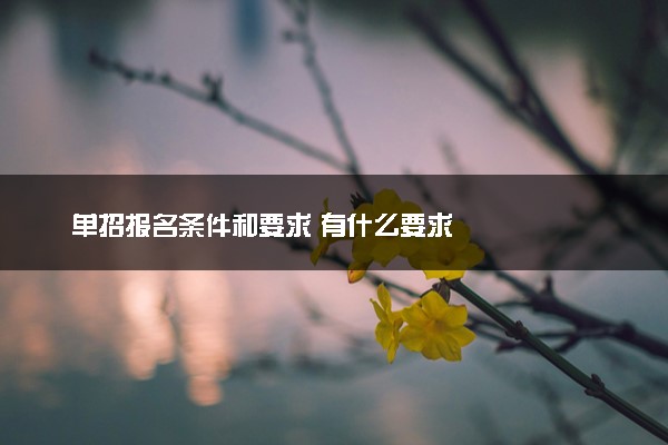 单招报名条件和要求 有什么要求