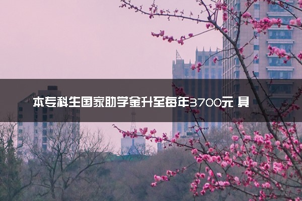 本专科生国家助学金升至每年3700元 具体怎么回事