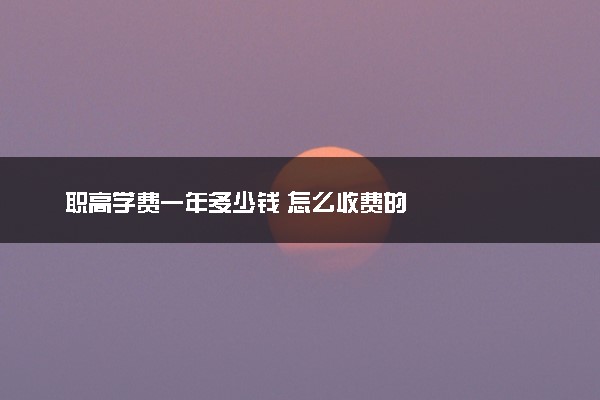 职高学费一年多少钱 怎么收费的