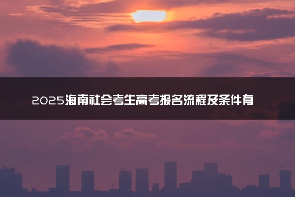 2025海南社会考生高考报名流程及条件有哪些