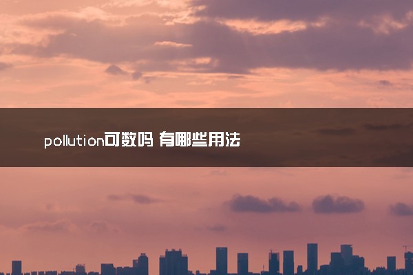 pollution可数吗 有哪些用法