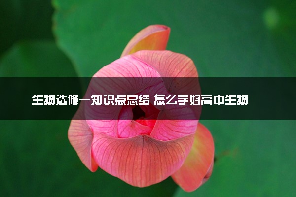 生物选修一知识点总结 怎么学好高中生物