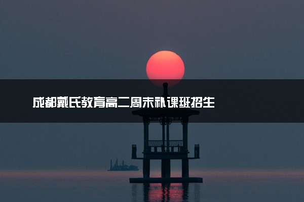 成都戴氏教育高二周末补课班招生