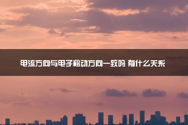 电流方向与电子移动方向一致吗 有什么关系