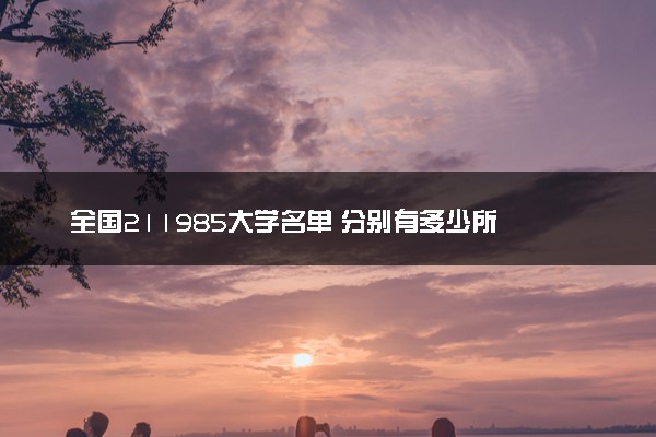 全国211985大学名单 分别有多少所