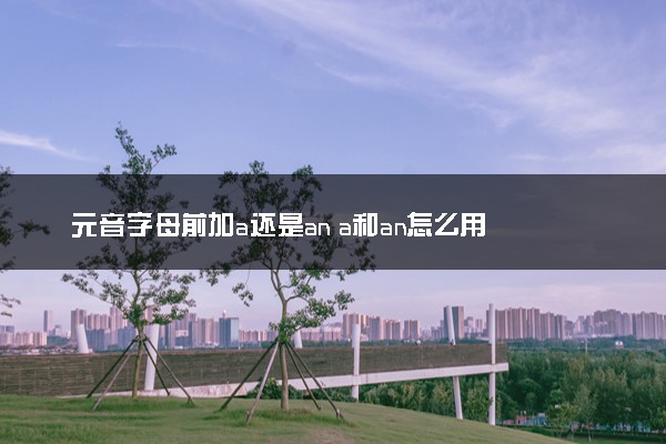 元音字母前加a还是an a和an怎么用