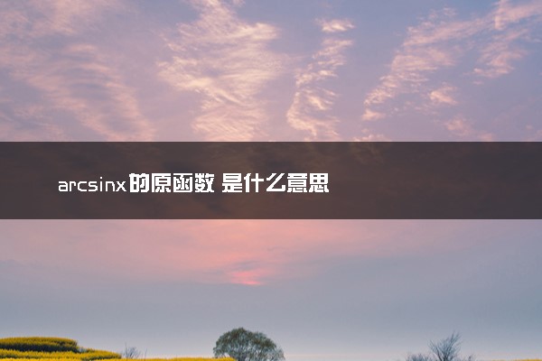 arcsinx的原函数 是什么意思