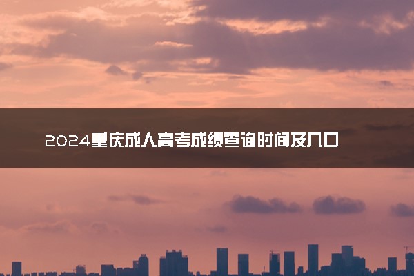 2024重庆成人高考成绩查询时间及入口 几号开始查分