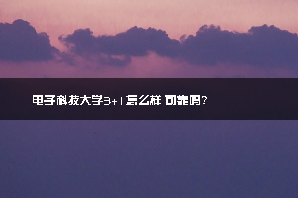 电子科技大学3+1怎么样 可靠吗？