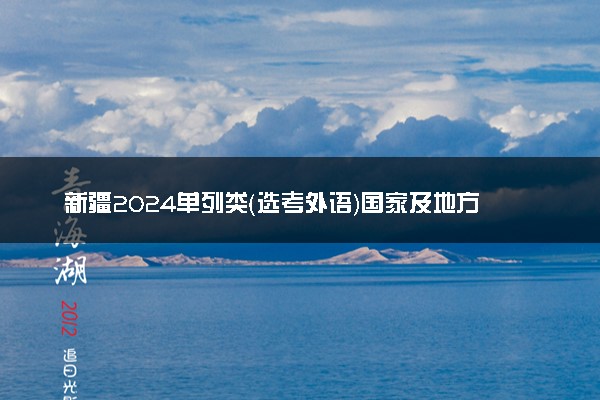 新疆2024单列类（选考外语）国家及地方专项投档线公布