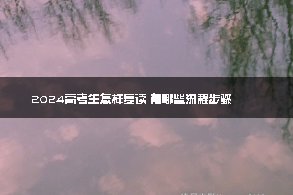 2024高考生怎样复读 有哪些流程步骤