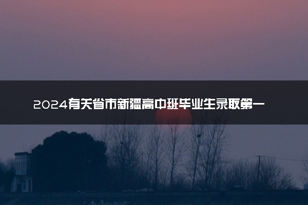 2024有关省市新疆高中班毕业生录取第一次征集志愿时间