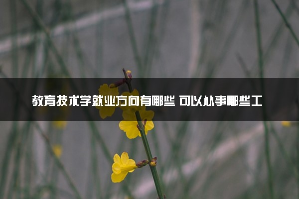 教育技术学就业方向有哪些 可以从事哪些工作