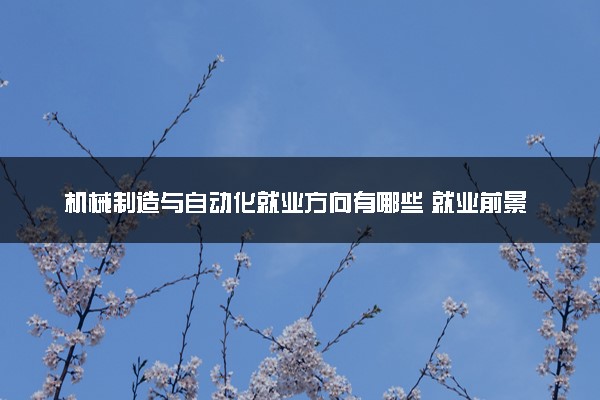 机械制造与自动化就业方向有哪些 就业前景如何